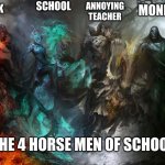 4 horsemen | ANNOYING TEACHER; SCHOOL; MONDAY; HOME WORK; THE 4 HORSE MEN OF SCHOOL | image tagged in funny,memes,four horsemen,relatable,funny memes,school | made w/ Imgflip meme maker