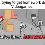 It do be like that tho | Me: trying to get homework done
Videogames:; You've been; DISTRACTED | image tagged in distraction dance,henry stickmin,memes,funny | made w/ Imgflip meme maker