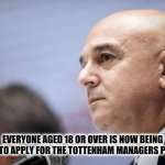 Tottenham Manager | EVERYONE AGED 18 OR OVER IS NOW BEING INVITED TO APPLY FOR THE TOTTENHAM MANAGERS POSITION | image tagged in daniel levy,tottenham,manager,football,funny | made w/ Imgflip meme maker