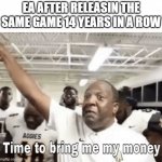 P.A.I.N | EA AFTER RELEASIN THE SAME GAME 14 YEARS IN A ROW | image tagged in time to bring me my money | made w/ Imgflip meme maker