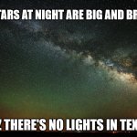 Lights in Texas | THE STARS AT NIGHT ARE BIG AND BRIGHT... CUZ THERE'S NO LIGHTS IN TEXAS! | image tagged in stars | made w/ Imgflip meme maker