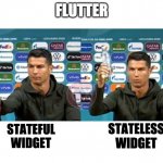 Flutter Stateful vs Stateless | FLUTTER; STATEFUL
WIDGET; STATELESS
WIDGET | image tagged in choose this,ronaldo,flutter | made w/ Imgflip meme maker