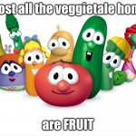 THERE FRUIT | almost all the veggietale homies; are FRUIT | image tagged in veggietales,there fruit | made w/ Imgflip meme maker