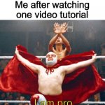 Relatable? | Me after watching one video tutorial; I am pro | image tagged in nacho libre-i am pro,pro | made w/ Imgflip meme maker
