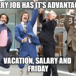 friday | EVERY JOB HAS IT'S ADVANTAGES; VACATION, SALARY AND 
FRIDAY | image tagged in go team | made w/ Imgflip meme maker