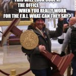 Capitol Clown Fiesta | THIS WILL LOOK COOL AT THE OFFICE.                                WHEN YOU REALLY WORK FOR THE F.B.I. WHAT CAN THEY SAY? | image tagged in capitol clown fiesta | made w/ Imgflip meme maker