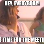 Hey, Everybody! It's time for the meeting! | HEY, EVERYBODY! IT'S TIME FOR THE MEETING! | image tagged in hey everybody it's time for the meeting,memes | made w/ Imgflip meme maker
