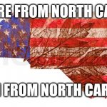 Oh you're from north Carolina no I'm from north carolina | OH YOU'RE FROM NORTH CAROLINA; NO I'M FROM NORTH CAROLINA | image tagged in north carolina | made w/ Imgflip meme maker