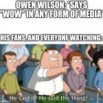 He said the thing | OWEN WILSON: *SAYS "WOW" IN ANY FORM OF MEDIA*; HIS FANS, AND EVERYONE WATCHING: | image tagged in he said the thing,owen wilson,loki,lightning mcqueen,wow | made w/ Imgflip meme maker