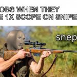 snepr | NOOBS WHEN THEY USE 1X SCOPE ON SNIPERS; r | image tagged in snep | made w/ Imgflip meme maker