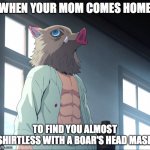 Inosuke e | WHEN YOUR MOM COMES HOME; TO FIND YOU ALMOST SHIRTLESS WITH A BOAR'S HEAD MASK | image tagged in inosuke,demon slayer,awkward moment | made w/ Imgflip meme maker