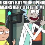 Rick and Morty  | IM SORRY BUT YOUR OPINION MEANS VERY LITTLE TO ME | image tagged in rick and morty | made w/ Imgflip meme maker