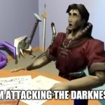 Attacking the Darkness | I'M ATTACKING THE DARKNESS | image tagged in dead alewives | made w/ Imgflip meme maker