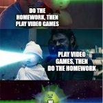 The Boys vs Incredibles laser babies | DO THE HOMEWORK, THEN PLAY VIDEO GAMES; PLAY VIDEO GAMES, THEN DO THE HOMEWORK; ME; PLAY VIDEO GAMES, THEN PLAY VIDEO GAMES | image tagged in the boys vs incredibles laser babies | made w/ Imgflip meme maker