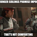 that's not comforting | WHEN YOUR YOUNGER SIBLINGS PROMISE IMPORTANT THINGS | image tagged in that's not comforting,siblings,the bad batch | made w/ Imgflip meme maker