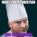 Angry Chef | TWEETING BIBLE QUOTES DOESN'T MAKE YOU A CHRISTIAN; JUST LIKE ORDERING TAKE OUT DOESN'T MAKE YOU A CHEF | image tagged in angry chef | made w/ Imgflip meme maker