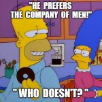 homer simpson | ''HE  PREFERS  THE  COMPANY  OF  MEN!''; " WHO  DOESN'T? " | image tagged in homer simpson | made w/ Imgflip meme maker