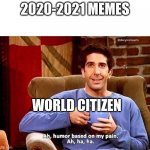 quarantine in a nutshell | 2020-2021 MEMES; WORLD CITIZEN | image tagged in ah humor based on my pain | made w/ Imgflip meme maker