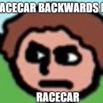 Annoyed | RACECAR BACKWARDS IS; RACECAR | image tagged in annoyed,racecar,palindrome,backwards,the duck song,angry | made w/ Imgflip meme maker