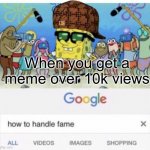 Imgflip POV | When you get a meme over 10k views | image tagged in how to handle fame,memes,funny,spongebob,scumbag steve | made w/ Imgflip meme maker