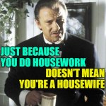 Pulp Housewife | JUST BECAUSE YOU DO HOUSEWORK; DOESN'T MEAN YOU'RE A HOUSEWIFE | image tagged in mr wolf,housewife,housework,life lessons,marriage,so true memes | made w/ Imgflip meme maker