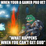 Get gud | WHEN YOUR A GAMER PRO VET; "WHAT HAPPENS WHEN YOU CAN'T GET GUD" | image tagged in pepe dark souls | made w/ Imgflip meme maker