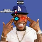 DaBaby | AT LEAST IM NOT SHOOTING MYSELF | image tagged in dababy | made w/ Imgflip meme maker