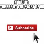 Make this to the front page please! ? | NOBODY: 
YOUTUBERS AT THE START OF VIDEO: | image tagged in subscribe now | made w/ Imgflip meme maker