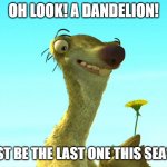 watch the meme it got me crying with laughter | OH LOOK! A DANDELION! MUST BE THE LAST ONE THIS SEASON | image tagged in sid with dandelion | made w/ Imgflip meme maker