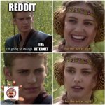 ? | REDDIT; THE INTERNET | image tagged in for the better right | made w/ Imgflip meme maker