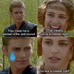 for the better right? | That means you’re a master right? They made me a member of the Jedi council; You are a master right? | image tagged in for the better right,memes,star wars | made w/ Imgflip meme maker