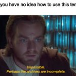 Seriously though | When you have no idea how to use this template: | image tagged in impossible perhaps the archives are incomplete,obi wan kenobi,star wars,memes | made w/ Imgflip meme maker