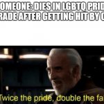 twice the pride | SOMEONE: DIES IN LGBTQ PRIDE PARADE AFTER GETTING HIT BY CAR | image tagged in twice the pride double the fall | made w/ Imgflip meme maker