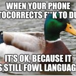 No ducking way | WHEN YOUR PHONE AUTOCORRECTS F**K TO DUCK IT'S OK, BECAUSE IT IS STILL FOWL LANGUAGE | image tagged in memes,actual advice mallard | made w/ Imgflip meme maker