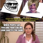 Company needs you to find differenceces | WHEN PEOPLE SAY YOU AND YOUR SIBLING LOOK EXACTLY THE SAME | image tagged in company needs you to find differenceces | made w/ Imgflip meme maker