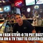 Steve O | WHEN I ASK STEVE-O TO PUT BUZZTIME TRIVIA ON A TV THAT IS CLOSER TO ME. | image tagged in steve o | made w/ Imgflip meme maker