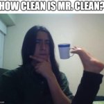 teacup snape | HOW CLEAN IS MR. CLEAN? | image tagged in teacup snape | made w/ Imgflip meme maker