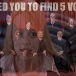SCOTUS I need you to find five votes meme