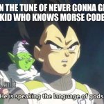 The RickRoll God | ME: TAPS IN THE TUNE OF NEVER GONNA GIVE YOU UP
KID WHO KNOWS MORSE CODE | image tagged in he is speaking the language of the gods,morse code | made w/ Imgflip meme maker