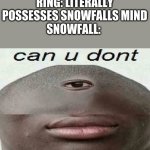 coulndt you try a little harder? | RING: LITERALLY POSSESSES SNOWFALLS MIND
SNOWFALL: | image tagged in can u dont,wings of fire,wof | made w/ Imgflip meme maker