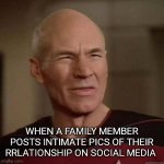 Pickard disgusted | WHEN A FAMILY MEMBER POSTS INTIMATE PICS OF THEIR RELATIONSHIP ON SOCIAL MEDIA | image tagged in captain disgusted,relationships | made w/ Imgflip meme maker