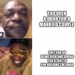 If only it happened... | YOU OPEN A DOOR FOR A MARRIED COUPLE; THEY END UP BEING RICH AND GIVING YOU A 10K TIP FOR HOLDING THE DOOR | image tagged in then now,memes,ayy lmao | made w/ Imgflip meme maker