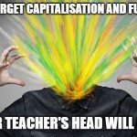 Exploding brain/head | DO NOT FORGET CAPITALISATION AND FULL STOPS! OR YOUR TEACHER'S HEAD WILL EXPLODE | image tagged in exploding brain/head | made w/ Imgflip meme maker