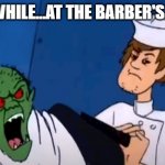 Angry Werewolf Ghost and High Shaggy | MEANWHILE...AT THE BARBER'S SHOP... | image tagged in angry werewolf ghost and high shaggy | made w/ Imgflip meme maker