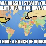 world map | HAHA RUSSIA I STEALER YOUR POPULATION AND YOU HAVE VODKA; I HAVE A BUNCH OF VODKA | image tagged in world map | made w/ Imgflip meme maker