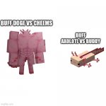 Let's make this template famous | BUFF AXOLOTL VS BUDDY; BUFF DOGE VS CHEEMS | image tagged in swole axolotl | made w/ Imgflip meme maker