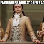Tea is much better than coffee, at least for me with ADHD. Because tea dont have this horrible bitter taste and it calms me down | HOW TEA DRINKERS LOOK AT COFFEE ADDICTS | image tagged in noble | made w/ Imgflip meme maker
