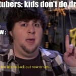 is it to late | youtubers: kids don't do drugs; 10 YO KIDS NOW : | image tagged in is it to late | made w/ Imgflip meme maker