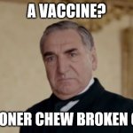 Mr. Carson | A VACCINE? I'D SOONER CHEW BROKEN GLASS | image tagged in mr carson,vaccine,vaccination,vaccines,vaccinations,downton abbey | made w/ Imgflip meme maker