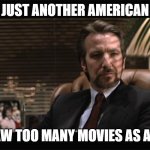 too many movies as a child? | JUST ANOTHER AMERICAN; WHO SAW TOO MANY MOVIES AS A CHILD? | image tagged in hans gruber 2 | made w/ Imgflip meme maker